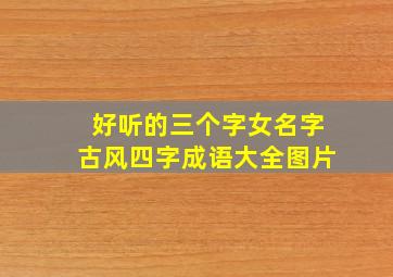 好听的三个字女名字古风四字成语大全图片