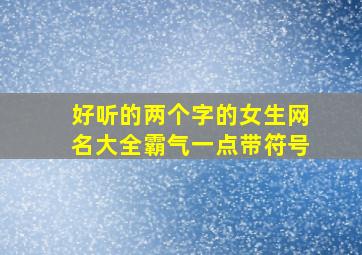 好听的两个字的女生网名大全霸气一点带符号