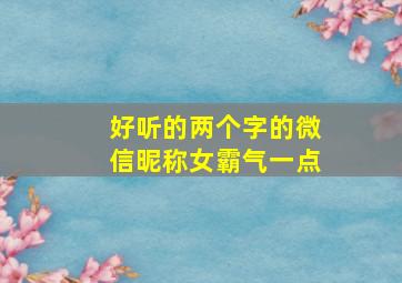 好听的两个字的微信昵称女霸气一点