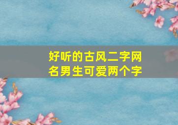 好听的古风二字网名男生可爱两个字