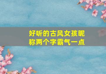 好听的古风女孩昵称两个字霸气一点