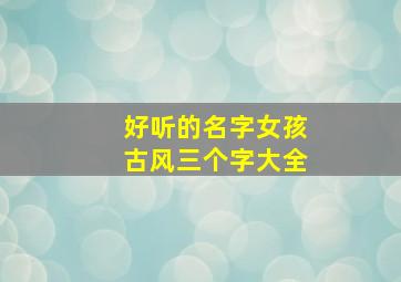 好听的名字女孩古风三个字大全