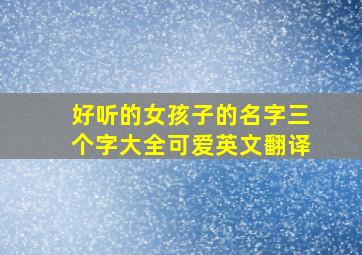 好听的女孩子的名字三个字大全可爱英文翻译