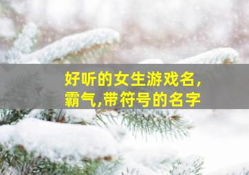 好听的女生游戏名,霸气,带符号的名字