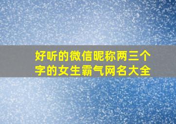 好听的微信昵称两三个字的女生霸气网名大全