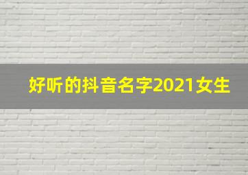 好听的抖音名字2021女生