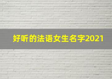 好听的法语女生名字2021