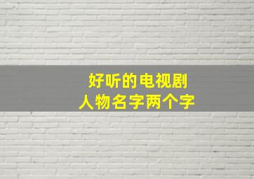 好听的电视剧人物名字两个字