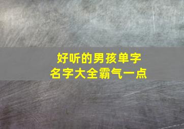 好听的男孩单字名字大全霸气一点