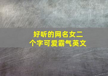 好听的网名女二个字可爱霸气英文