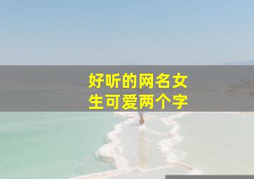 好听的网名女生可爱两个字