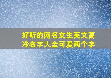 好听的网名女生英文高冷名字大全可爱两个字