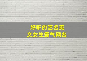 好听的艺名英文女生霸气网名