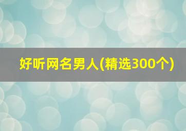 好听网名男人(精选300个)