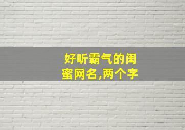 好听霸气的闺蜜网名,两个字