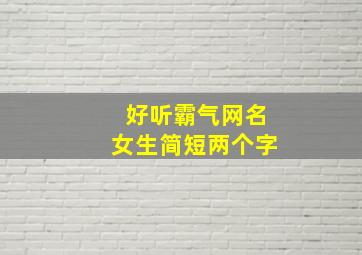 好听霸气网名女生简短两个字