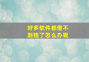 好多软件都借不到钱了怎么办呢