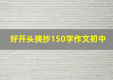 好开头摘抄150字作文初中