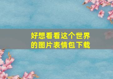 好想看看这个世界的图片表情包下载