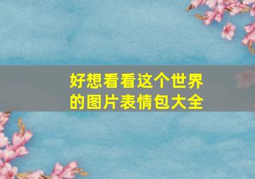 好想看看这个世界的图片表情包大全