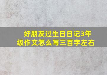 好朋友过生日日记3年级作文怎么写三百字左右