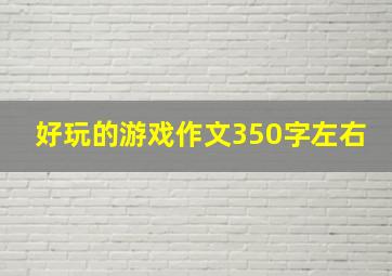 好玩的游戏作文350字左右