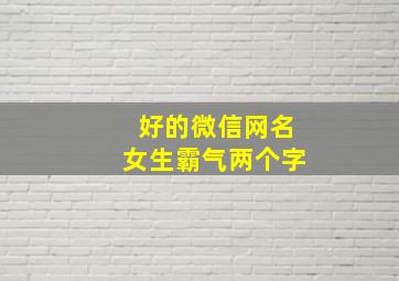 好的微信网名女生霸气两个字