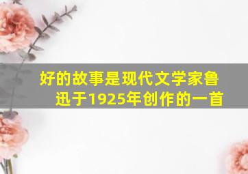 好的故事是现代文学家鲁迅于1925年创作的一首