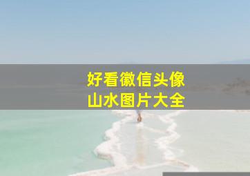 好看徽信头像山水图片大全