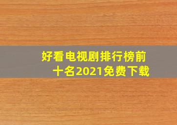 好看电视剧排行榜前十名2021免费下载