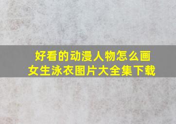 好看的动漫人物怎么画女生泳衣图片大全集下载