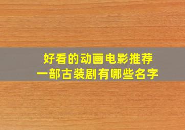 好看的动画电影推荐一部古装剧有哪些名字