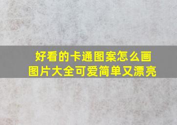 好看的卡通图案怎么画图片大全可爱简单又漂亮