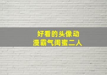 好看的头像动漫霸气闺蜜二人