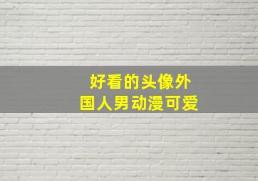 好看的头像外国人男动漫可爱