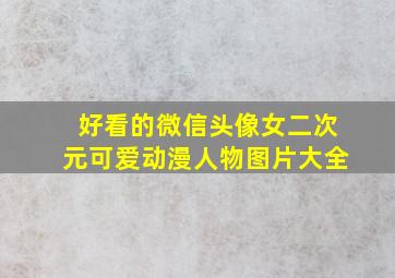 好看的微信头像女二次元可爱动漫人物图片大全