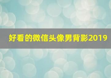 好看的微信头像男背影2019