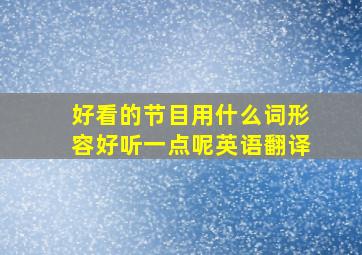 好看的节目用什么词形容好听一点呢英语翻译