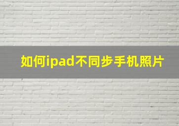 如何ipad不同步手机照片