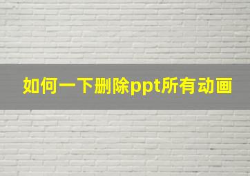 如何一下删除ppt所有动画