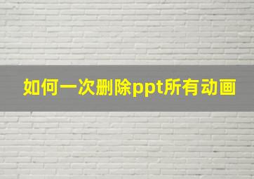 如何一次删除ppt所有动画