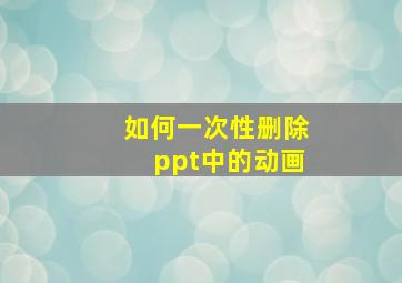 如何一次性删除ppt中的动画