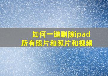 如何一键删除ipad所有照片和照片和视频