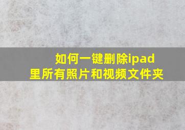 如何一键删除ipad里所有照片和视频文件夹