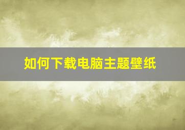 如何下载电脑主题壁纸