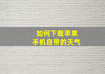 如何下载苹果手机自带的天气