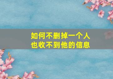 如何不删掉一个人也收不到他的信息