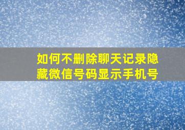 如何不删除聊天记录隐藏微信号码显示手机号