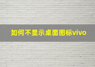 如何不显示桌面图标vivo