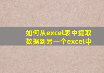 如何从excel表中提取数据到另一个excel中